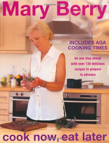 Cook Now, Eat Later: Be One Step Ahead with Over 130 Delicious Recipes to Prepare in Advance