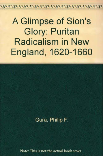 A Glimpse of Sion's Glory: Puritan Radicalism in New England, 1620-1660