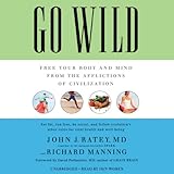 Go Wild: Free Your Body and Mind from the Afflictions of Civilization Go Wild: Free Your Body and Mind from the Afflictions of Civilization