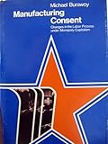 Manufacturing consent : changes in the labor process under monopoly capitalism