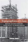 Topographies of Class: Modern Architecture and Mass Society in Weimar Berlin (Social History, Popular Culture, and Politics in Germany): Modern Architecture ... Popular Culture, and Politics in Germany)
