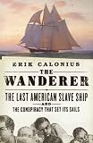 The Wanderer: The Last American Slave Ship and the Conspiracy That Set Its Sails