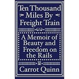 Ten Thousand Miles by Freight Train: A Memoir of Beauty and Freedom on the Rails