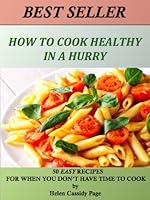 How to Cook Healthy in a Hurry: 50 Recipes For When You Don't Have Time To Cook