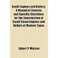 Small Engines and Boilers; A Manual of Concise and Specific Directions for the Construction of Small Steam Engines and Boilers of Modern Types'