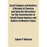 Small Engines and Boilers; A Manual of Concise and Specific Directions for the Construction of Small Steam Engines and Boilers of Modern Types'