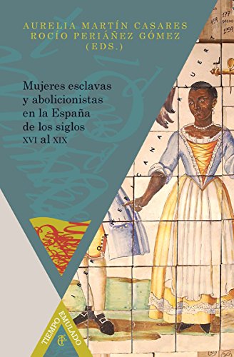 Mujeres esclavas y abolicionistas en la España de los siglos XVI-XIX (Tiempo Emulado. Historia de América y España nº 34) (Spanish Edition)