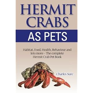 Hermit Crab Care: Habitat, Food, Health, Behavior, Shells, and lots more. The complete Hermit Crab Pet Book