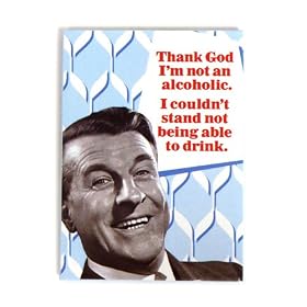 "Thank God I'm not an alcoholic, I couldn't stand not being able to drink" fridge magnet