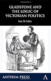 Gladstone and the Logic of Victorian Politics (Anthem Learning)