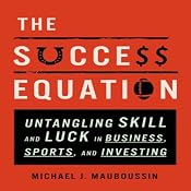 The Success Equation: Untangling Skill and Luck in Business, Sports, and Investing | [Michael J. Mauboussin]