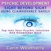 Psychic Development: Sight Beyond Sight: Using Clairvoyance Safely: Tap into Your Psychic Intuition and Knowledge Base | [Carin Weatherly]