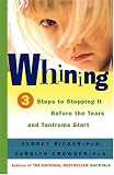 Whining: 3 Steps to Stop It Before the Tears and Tantrums Start Audrey Ricker