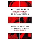 Why Your Boss Is Programmed to Be a Dictator: A Book for Anyone Who Has a Boss or Is a Boss