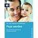 Papa werden: Rat und Hilfe f�r werdende und frischgebackene V�ter