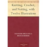 Knitting, Crochet, and Netting, with Twelve Illustrations ~ �l�onore Riego de la...