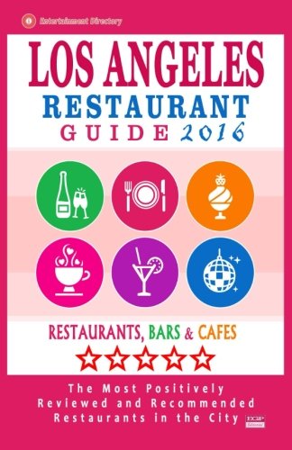 Los Angeles Restaurant Guide 2016: Best Rated Restaurants in Los Angeles - 500 restaurants, bars and cafés recommended for visitors, 2016