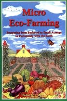 Micro Eco-Farming: Prospering from Backyard to Small Acreage In Partnership with the Earth