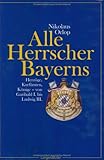 Alle Herrscher Bayerns: Herz&ouml;ge, Kurf&uuml;rsten, K&ouml;nige - Von Garibald I - bis Ludwig III - Nikolaus Orlop