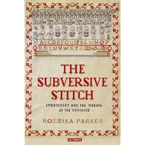 The Subversive Stitch: Embroidery and the Making of the Feminine by Roszika Parker