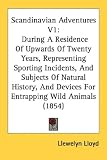 Scandinavian Adventures: During a Residence of Upwards of Twenty Years, Representing Sporting Incidents, and Subjects of Natural History, and Devices for Entrapping Wild Anima
