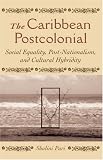 The Caribbean Postcolonial: Social Equality, Post-nationalism, and Cultural Hybridity