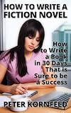 How to Write a Fiction Novel: How to Write a Book in 30 Days That is Sure to be a Success