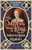 The Men Who Would Be King: Suitors to Queen Elizabeth I