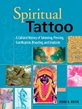 Spiritual Tattoo: A Cultural History of Tattooing, Piercing, Scarification, Branding, and Implants