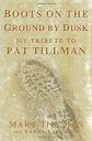 Boots on the Ground by Dusk: The Remarkable Life and Death of Pat Tillman