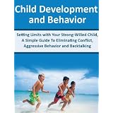 Child Development and Behavior: Setting Limits with Your Strong-Willed Child, A Simple Guide To Eliminating Conflict, Aggressive Behavior and Backtalking ~ Sarah William