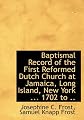 Baptismal Record of the First Reformed Dutch Church at Jamaica, Long Island, New York ... 1702 to ..