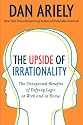 The upside of Irrationality: The Unexpected Benefitsof Defying Logic at Work and at Home