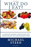 What Do I Eat?: A Concise Weight Loss Guide for Those Ready to Lose Weight Now