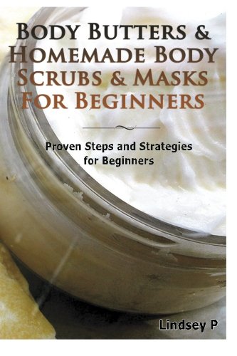 Body Butters & Homemade Body Scrubs & Masks For Beginners: Proven Steps & Strategies for Beginners (Essential Oils Box Set) (Volume 6)