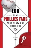 100 Things Phillies Fans Should Know and Do Before They Die (100 Things...Fans Should Know)