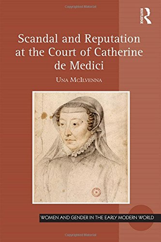 Scandal and Reputation at the Court of Catherine de Medici (Women and Gender in the Early Modern World)
