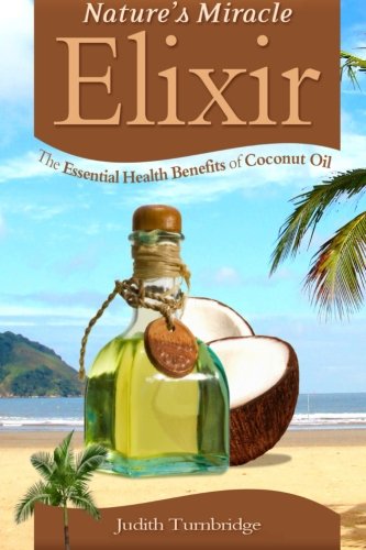 Nature's Miracle Elixir: The Essential Health Benefits of Coconut Oil, by Judith Turnbridge