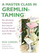 A Master Class in Gremlin-Taming(R): The Absolutely Indispensable Next Step for Freeing Yourself from the Monster of the Mind