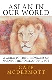 Aslan in Our World: A Guide to the Chronicles of Narnia: The Horse and His Boy (Volume 4)