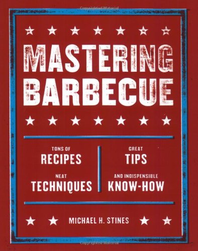 Mastering Barbecue: Tons of Recipes, Hot Tips, Neat Techniques, and Indispensable Know How