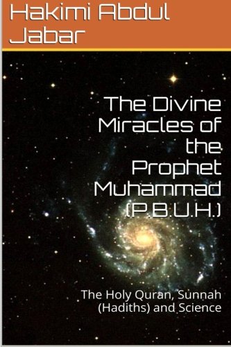 The Divine Miracles of the Prophet Muhammad (P.B.U.H.): The Holy Quran, Sunnah (Hadiths) and Science (Volume 1)