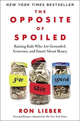 The Opposite of Spoiled: Raising Kids Who Are Grounded, Generous, and Smart About Money by Lieber, Ron (2015) Hardcover