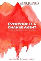 Everyone is a Change Agent: A Guide to the Change Agent Essentials Everyone is a Change Agent: A Guide to the Change Agent Essentials