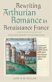 Rewriting Arthurian romance in renaissance France : from manuscript to printed book