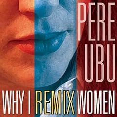 Why I Remix Women by  Pere Ubu 