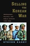 Selling the Korean War: Propaganda, Politics, and Public Opinion in the United States, 1950-1953