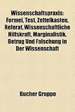 Wissenschaftspraxis: Formel, Test, Zettelkasten, Referat, Wissenschaftliche Hilfskraft, Marginalistik, Betrug Und Falschung in Der Wissensc
