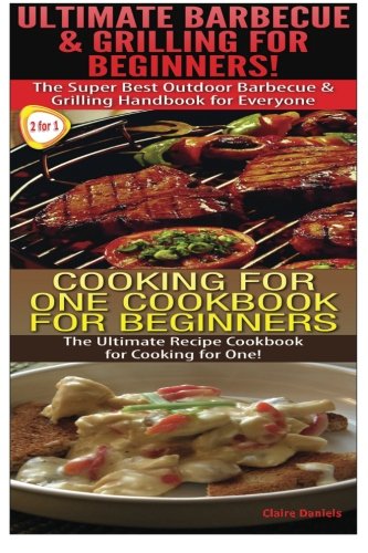 Ultimate Barbecue and Grilling for Beginners & Cooking For One Cookbook For Beginners (Cook Books Box Set ) (Volume 6)