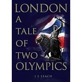 London a Tale of Two Olympics: 1by J.E. Leach